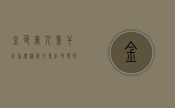 金色美人鱼干红怎么样（美人鱼红色发色）