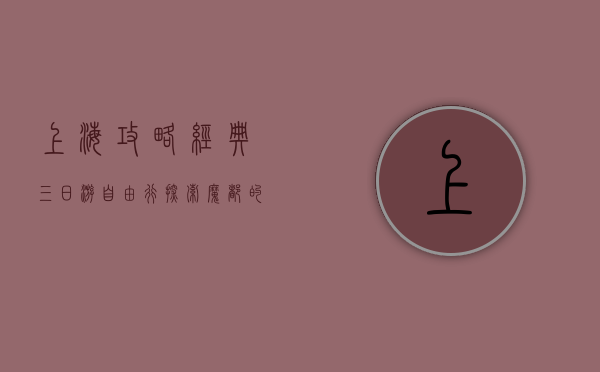 上海攻略经典三日游自由行，探索魔都的魅力与风情