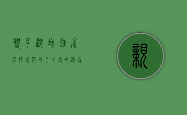 亲子游，增进家庭情感与孩子成长的桥梁