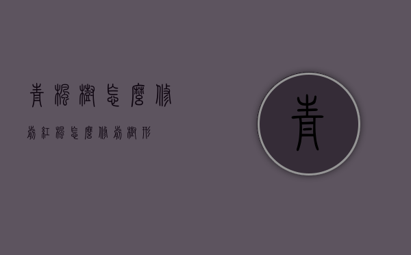 青枫树怎么修剪（红枫怎么修剪树形）