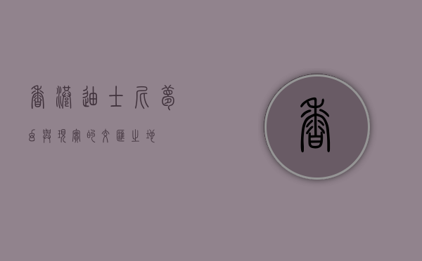 香港迪士尼，梦幻与现实的交汇之地