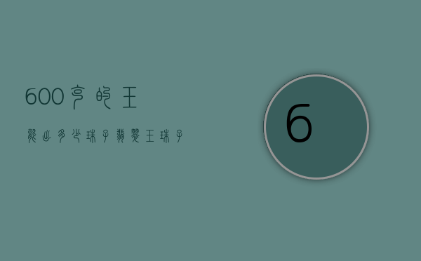 600克的玉能出多少珠子（翡翠玉珠子多少钱）