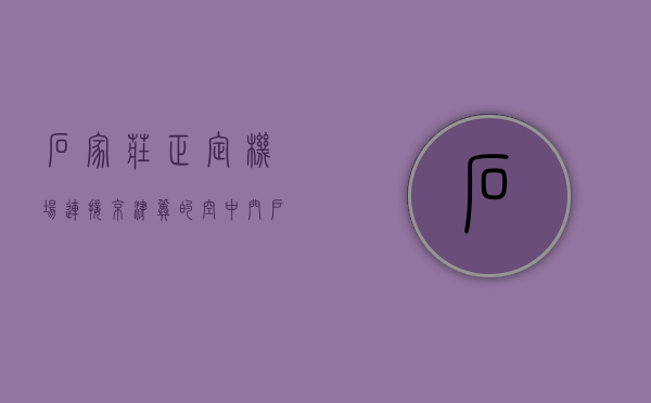 石家庄正定机场，连接京津冀的空中门户
