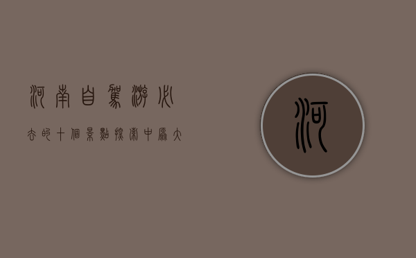 河南自驾游必去的十个景点，探索中原大地的自然与人文之美