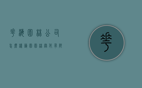 花海园林公司怎么样（艺园园林绿化有限公司怎么样）