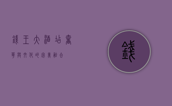 钱王大酒店，奢华与文化的完美融合