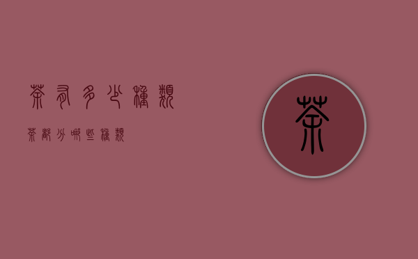 茶有多少种类（茶都分哪些种类）