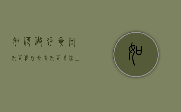 如何做好食堂饭菜（做好食堂饭菜保温工作具体措施）