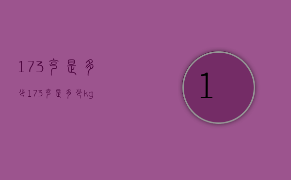 173克是多少（173克是多少kg）