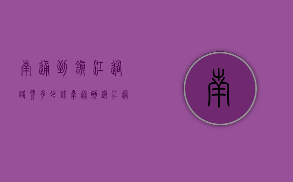 南通到镇江过路费多少钱（南通到镇江过路费多少钱啊）