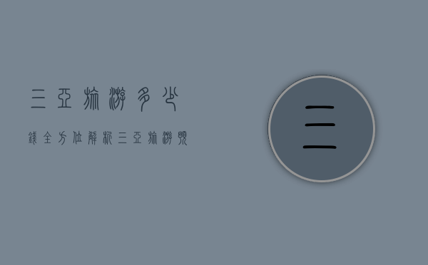 三亚旅游多少钱？全方位解析三亚旅游预算与省钱攻略