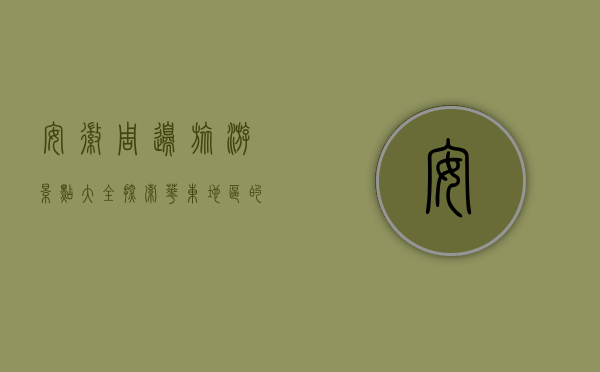 安徽周边旅游景点大全，探索华东地区的自然与人文之美