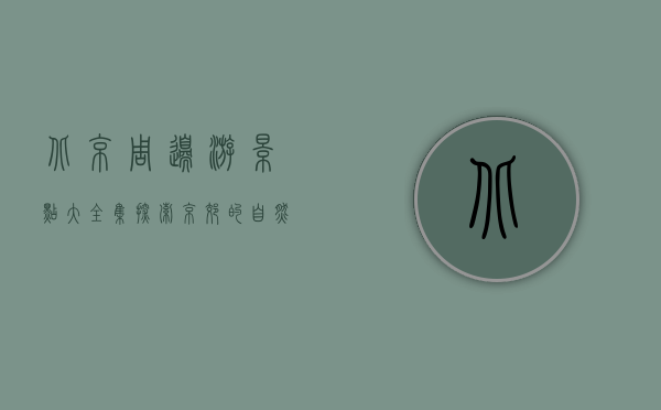 北京周边游景点大全集，探索京郊的自然与人文之美