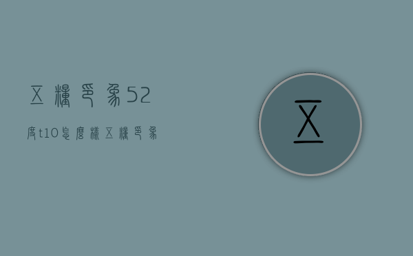 五粮印象52度t10怎么样（五粮印象52度t10怎么样）