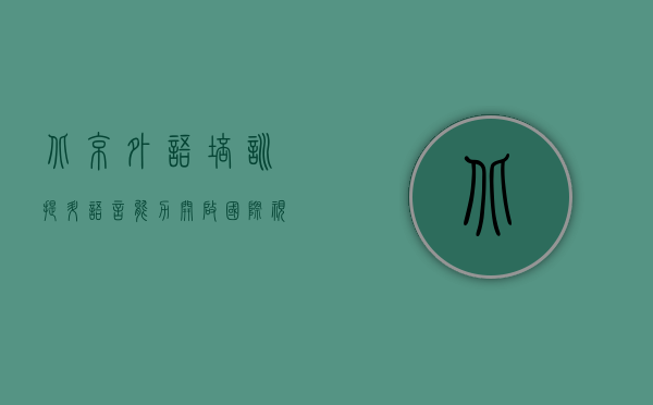 北京外语培训,提升语言能力,开启国际视野 北京外语培训,提升语言能力,开启国际视野