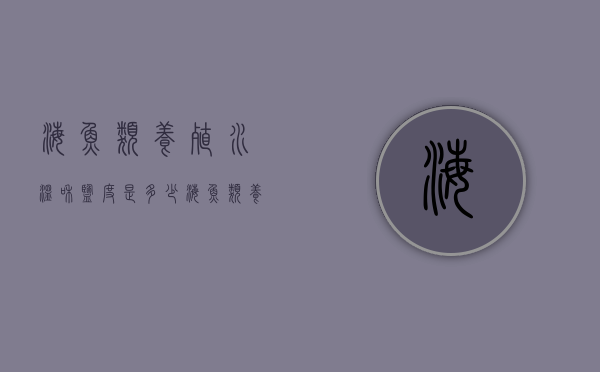 海鱼类养殖水温和盐度是多少（海鱼类养殖水温和盐度是多少合适）
