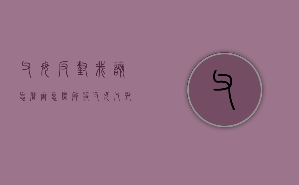 父母反对我该怎么办（怎么解决父母反对的问题）