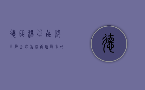 德国汉堡品牌学院，全球品牌管理教育的先锋与创新者