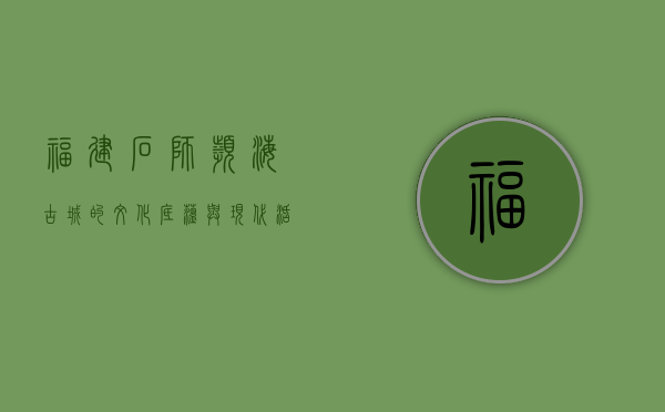 福建石狮，滨海古城的文化底蕴与现代活力