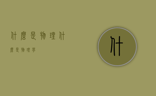 什么是物理（什么是物理学）