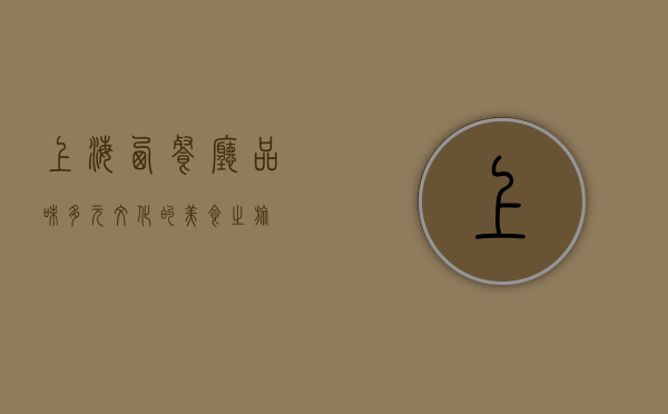 上海西餐厅，品味多元文化的美食之旅