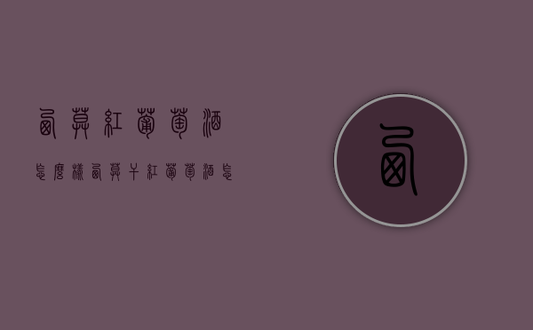 西莫红葡萄酒怎么样（西莫干红葡萄酒怎么样）