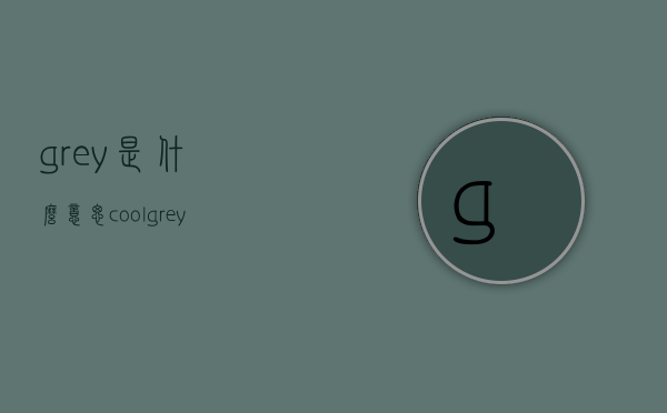 grey是什么意思（coolgrey是什么意思）