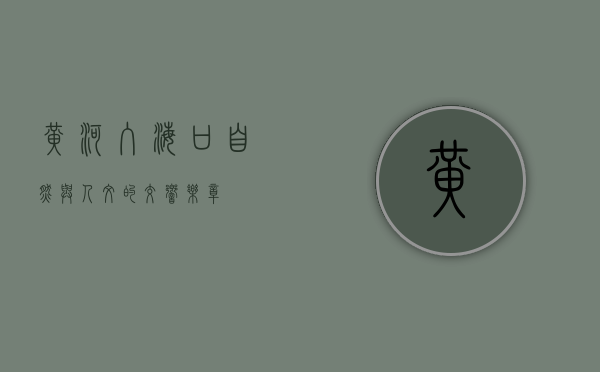 黄河入海口，自然与人文的交响乐章
