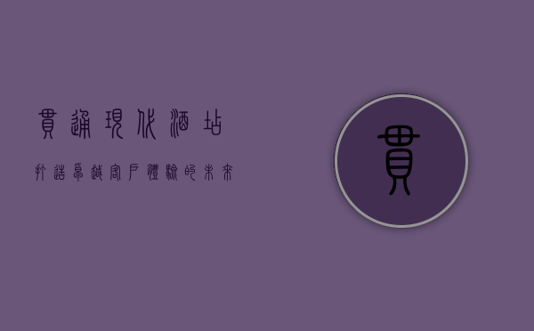 贯通现代酒店，打造卓越客户体验的未来之路