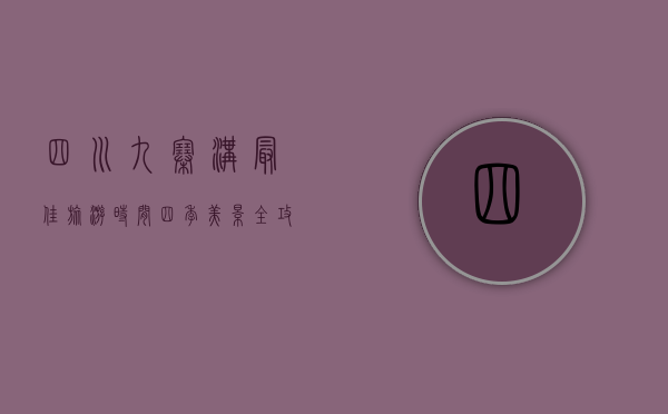 四川九寨沟最佳旅游时间，四季美景全攻略