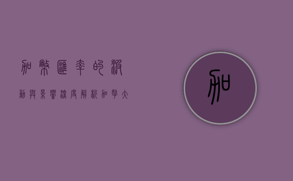 加币汇率的波动与影响，深度解析加拿大经济的关键指标