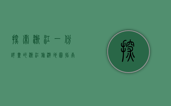 探索浙江，一份详尽的浙江旅游地图指南