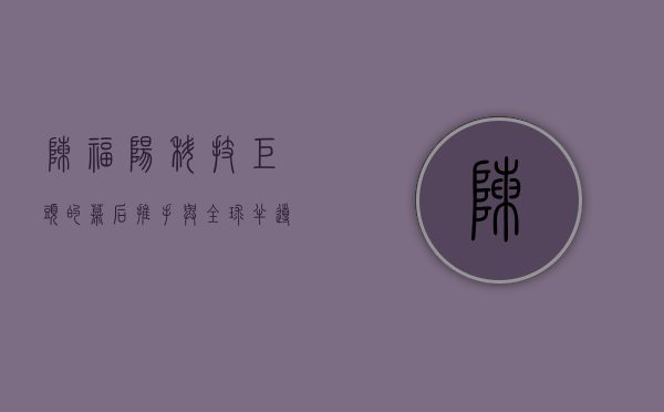 陈福阳，科技巨头的幕后推手与全球半导体产业的变革者