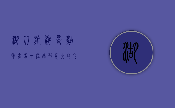 湖北旅游景点排名前十，探索荆楚大地的自然与人文之美