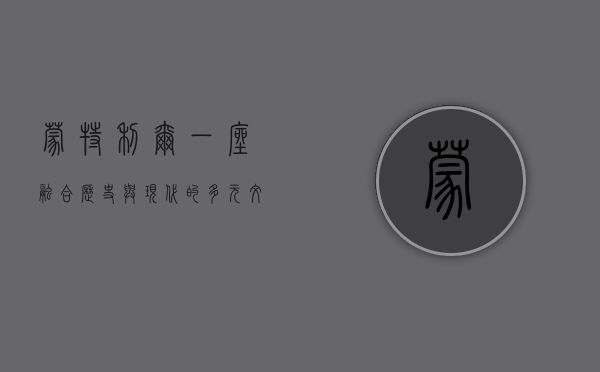 蒙特利尔，一座融合历史与现代的多元文化之城