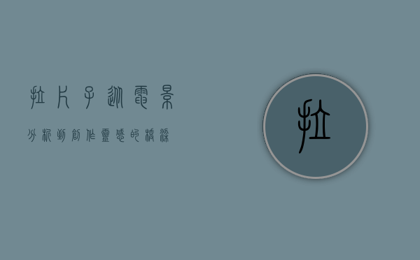 拉片子，从电影分析到创作灵感的桥梁