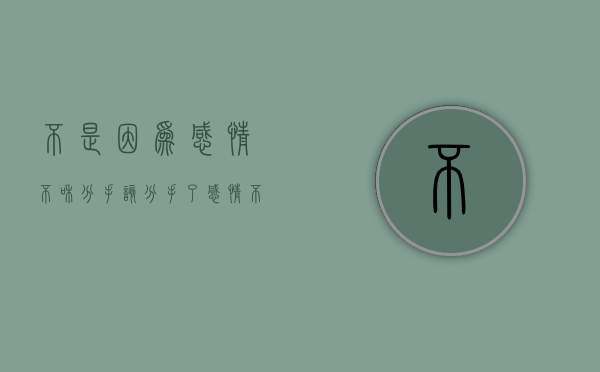 不是因为感情不和分手（该分手了！感情不靠谱！）