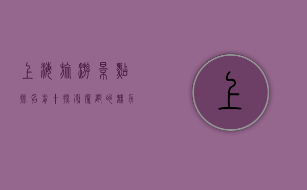 上海旅游景点排名前十，探索魔都的魅力与经典