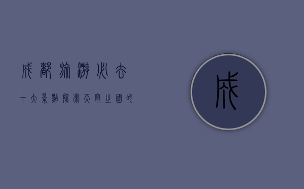 成都旅游必去十大景点，探索天府之国的魅力