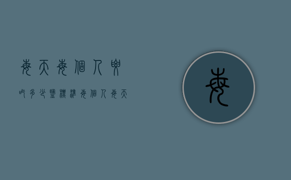 每天每个人要吃多少盐标准（每个人每天能吃多少盐）