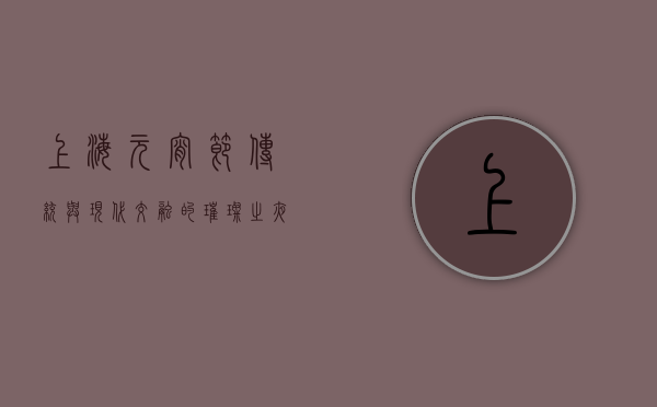 上海元宵节，传统与现代交融的璀璨之夜
