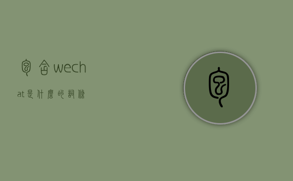 包含wechat是什么的词条