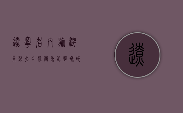 辽宁省内旅游景点大全，探索东北明珠的无限魅力