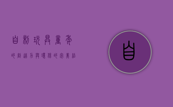 自制玩具，童年的创造力与环保的完美结合