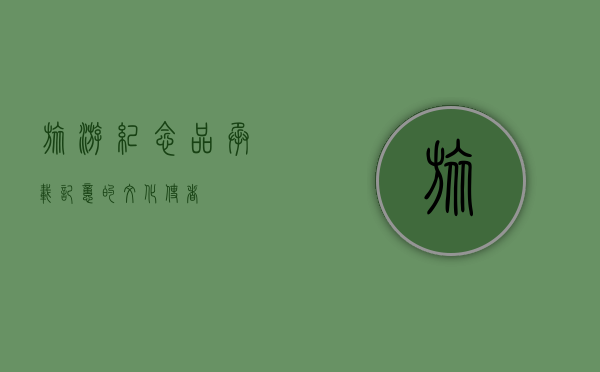 旅游纪念品，承载记忆的文化使者