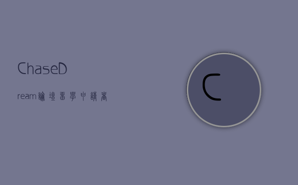 ChaseDream论坛，留学申请者的梦想起航之地