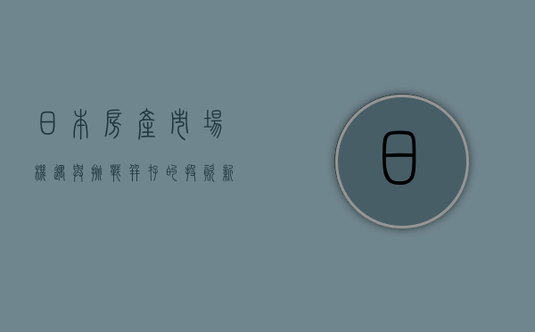 日本房产市场，机遇与挑战并存的投资新天地
