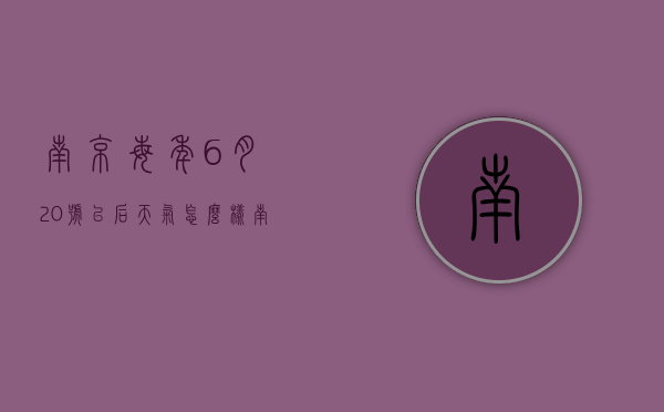 南京每年6月20号以后天气怎么样（南京7月2021号两天天气）