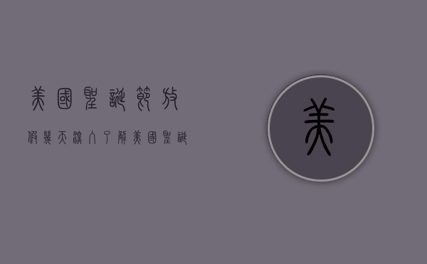 美国圣诞节放假几天？深入了解美国圣诞假期安排与文化习俗