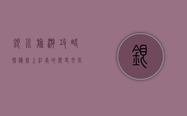 银川旅游攻略，探秘塞上江南的历史文化与自然风光